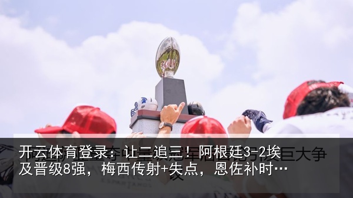 开云体育登录:让二相关情况级强相关情况补时绝杀