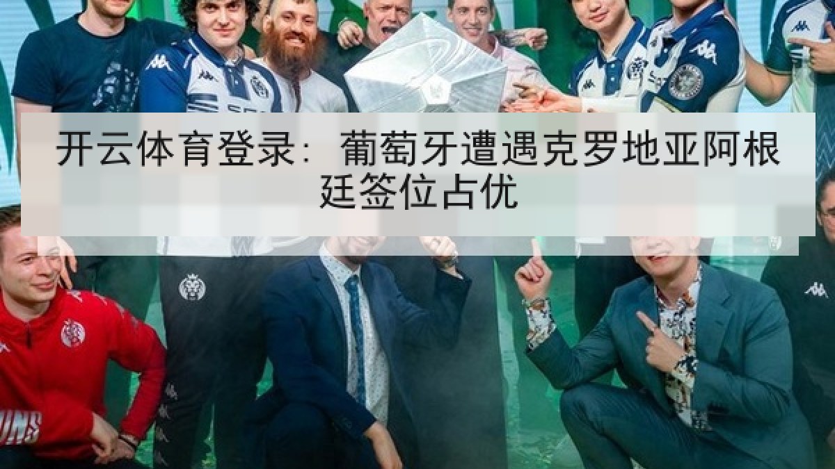 开云体育登录: 葡萄牙遭遇克罗地亚阿根廷签位占优