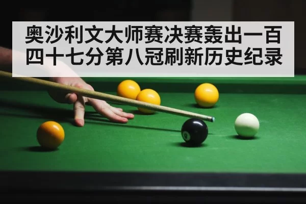 奥沙利文大师赛决赛轰出一百四十七分第八冠刷新历史纪录