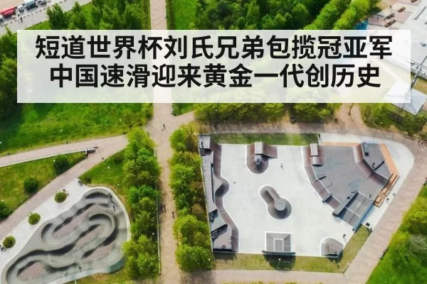 短道世界杯刘氏兄弟包揽冠亚军中国速滑迎来黄金一代创历史