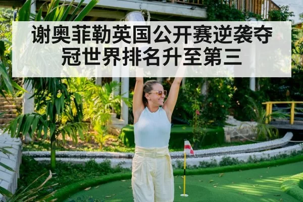 谢奥菲勒英国公开赛逆袭夺冠世界排名升至第三