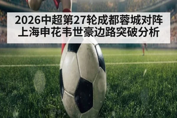 2026中超第27轮成都蓉城对阵上海申花韦世豪边路突破分析